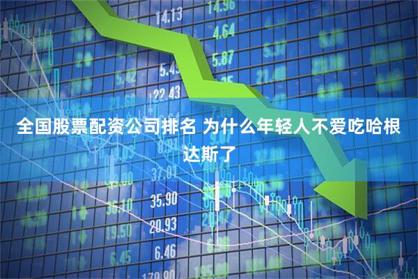 全国股票配资公司排名 为什么年轻人不爱吃哈根达斯了