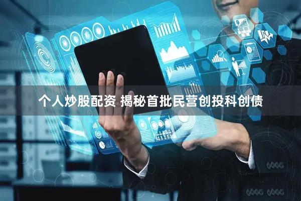 个人炒股配资 揭秘首批民营创投科创债