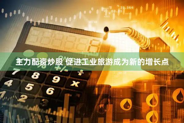 主力配资炒股 促进工业旅游成为新的增长点
