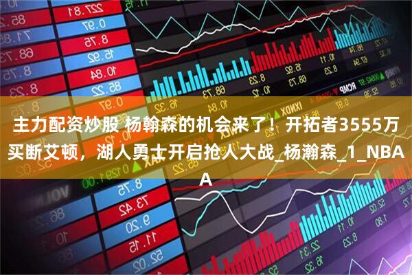 主力配资炒股 杨翰森的机会来了！开拓者3555万买断艾顿，湖人勇士开启抢人大战_杨瀚森_1_NBA