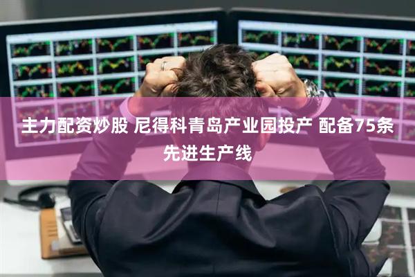 主力配资炒股 尼得科青岛产业园投产 配备75条先进生产线