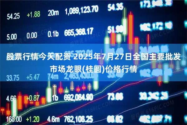 股票行情今天配资 2025年7月27日全国主要批发市场龙眼(桂圆)价格行情