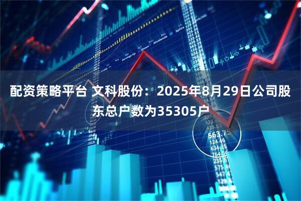 配资策略平台 文科股份：2025年8月29日公司股东总户数为35305户