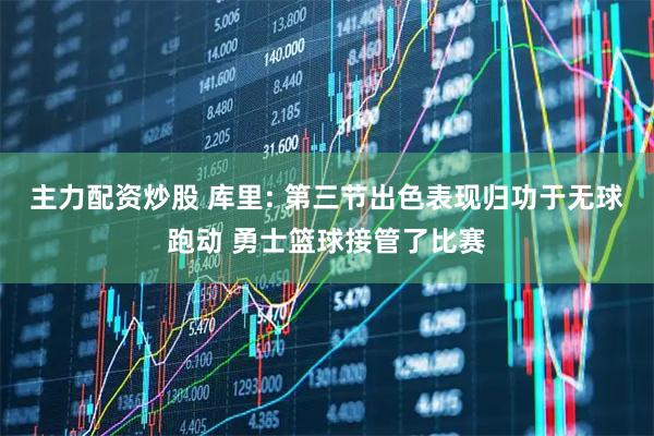 主力配资炒股 库里: 第三节出色表现归功于无球跑动 勇士篮球接管了比赛