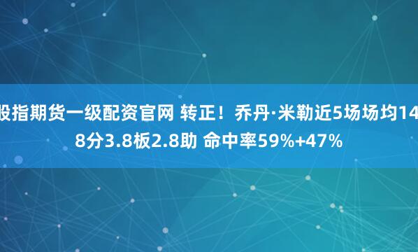 股指期货一级配资官网 转正！乔丹·米勒近5场场均14.8分3.8板2.8助 命中率59%+47%