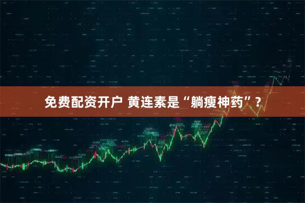 免费配资开户 黄连素是“躺瘦神药”？