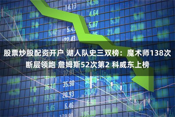 股票炒股配资开户 湖人队史三双榜：魔术师138次断层领跑 詹姆斯52次第2 科威东上榜