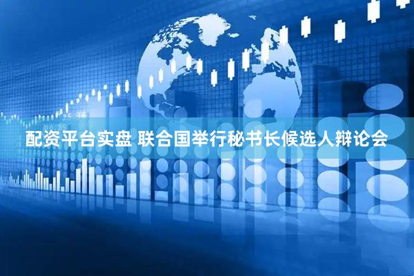 配资平台实盘 联合国举行秘书长候选人辩论会