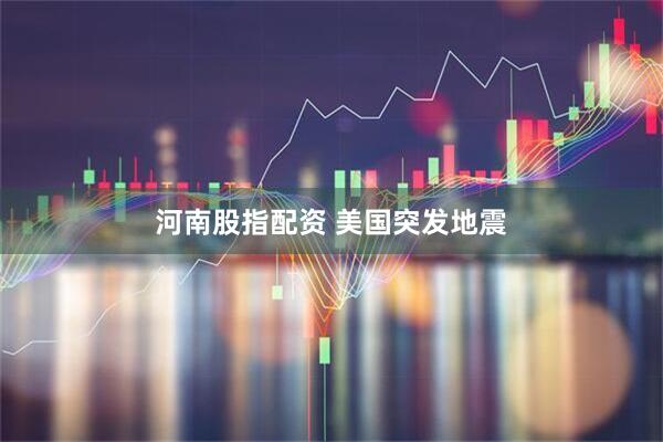河南股指配资 美国突发地震