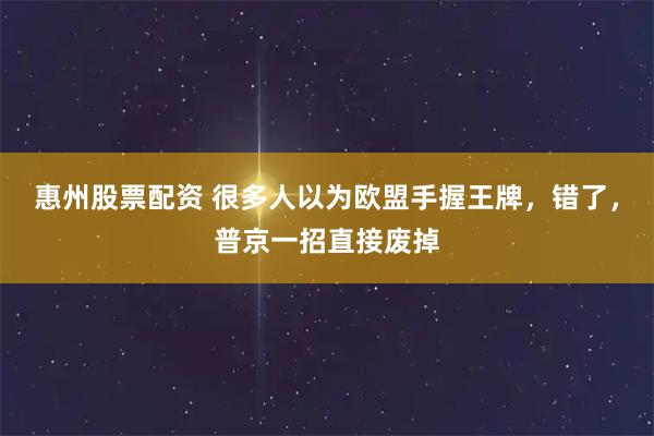 惠州股票配资 很多人以为欧盟手握王牌，错了，普京一招直接废掉