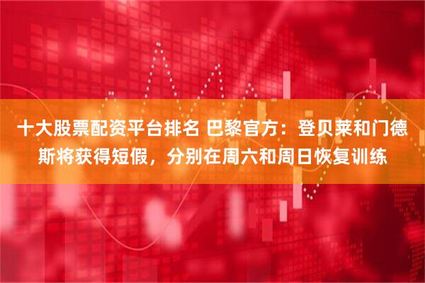 十大股票配资平台排名 巴黎官方：登贝莱和门德斯将获得短假，分别在周六和周日恢复训练